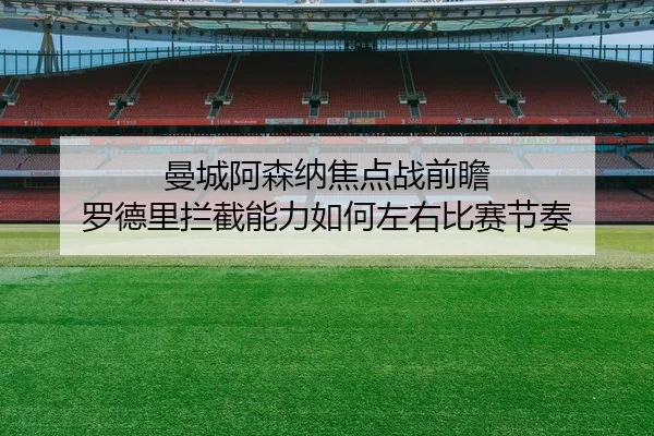 曼城阿森纳焦点战前瞻 罗德里拦截能力如何左右比赛节奏