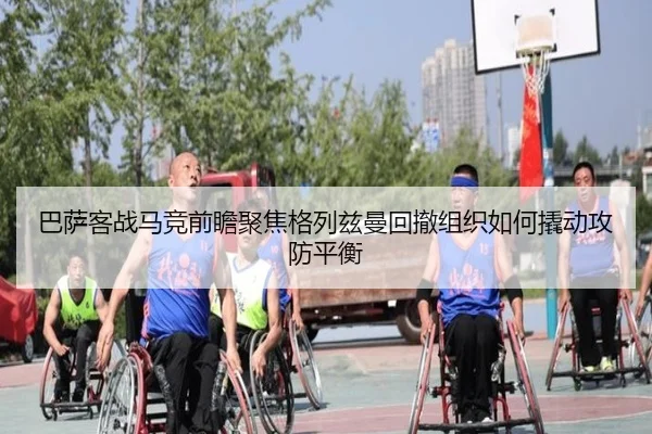 巴萨客战马竞前瞻聚焦格列兹曼回撤组织如何撬动攻防平衡